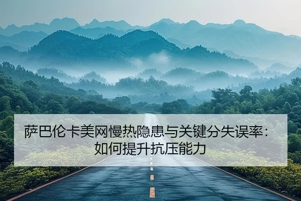 萨巴伦卡美网慢热隐患与关键分失误率：如何提升抗压能力 | Leyu